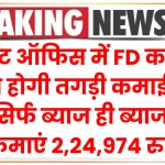 पोस्ट ऑफिस में FD करने से होगी तगड़ी कमाई, सिर्फ ब्याज ही ब्याज से कमाएं 2,24,974 रुपये