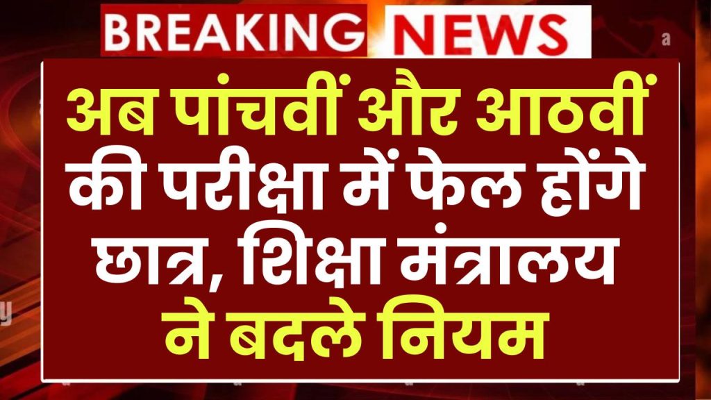 अब पांचवीं और आठवीं की परीक्षा में फेल होंगे छात्र, शिक्षा मंत्रालय ने बदले नियम