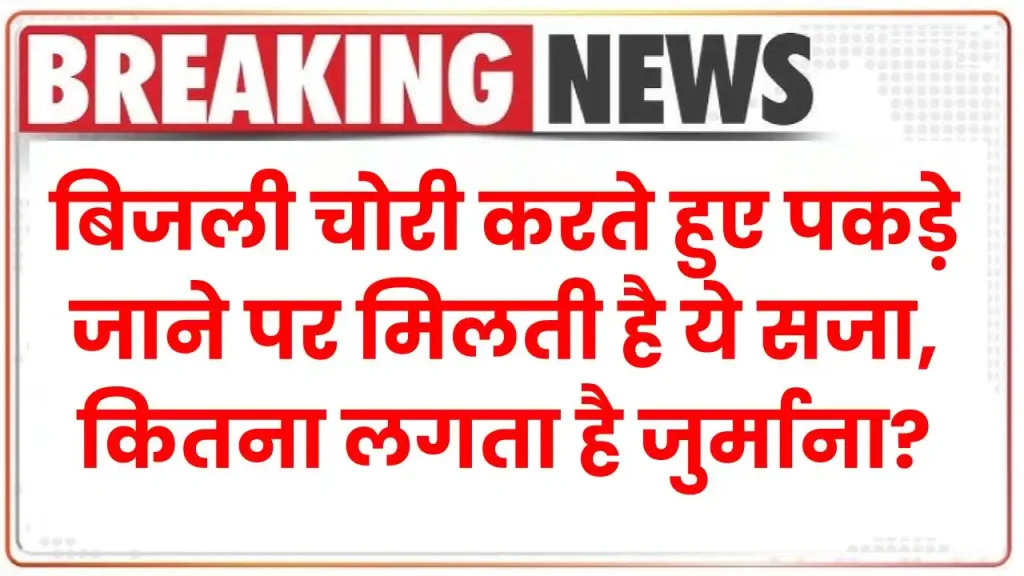 Electricity Rule: बिजली चोरी करते हुए पकड़े जाने पर मिलती है ये सजा, देखें कितना लगता है जुर्माना