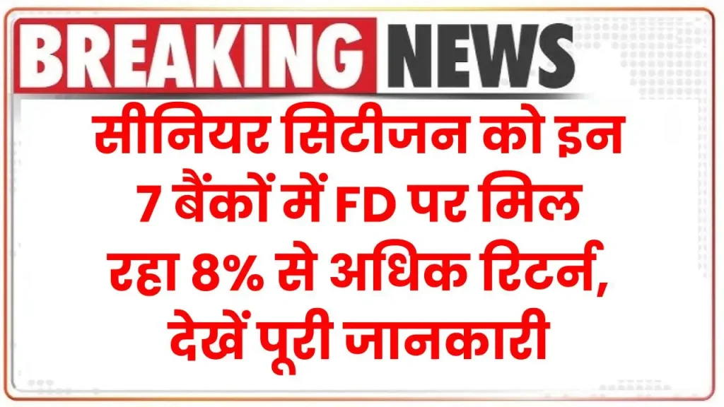 Fixed Deposit: सीनियर सिटीजन को इन 7 बैंकों में FD पर मिल रहा 8% से अधिक रिटर्न, देखें पूरी जानकारी