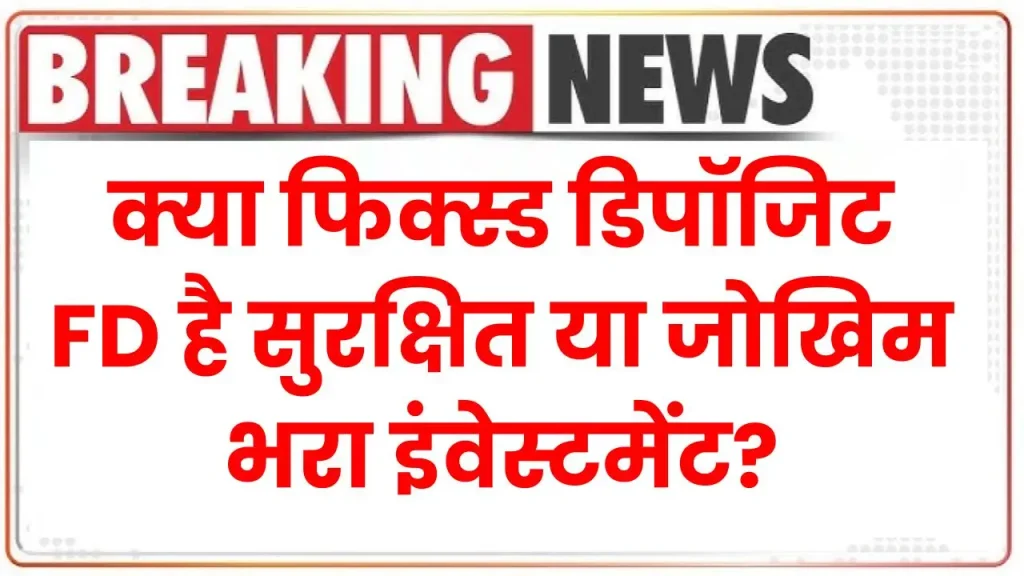 क्या Fixed Deposit है सुरक्षित या जोखिम भरा इंवेस्टमेंट? देखें पूरी जानकारी