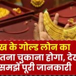 Gold Loan: 1 लाख के गोल्ड लोन का ब्याज इतना चुकाना होगा, देखें और समझें पूरी जानकारी