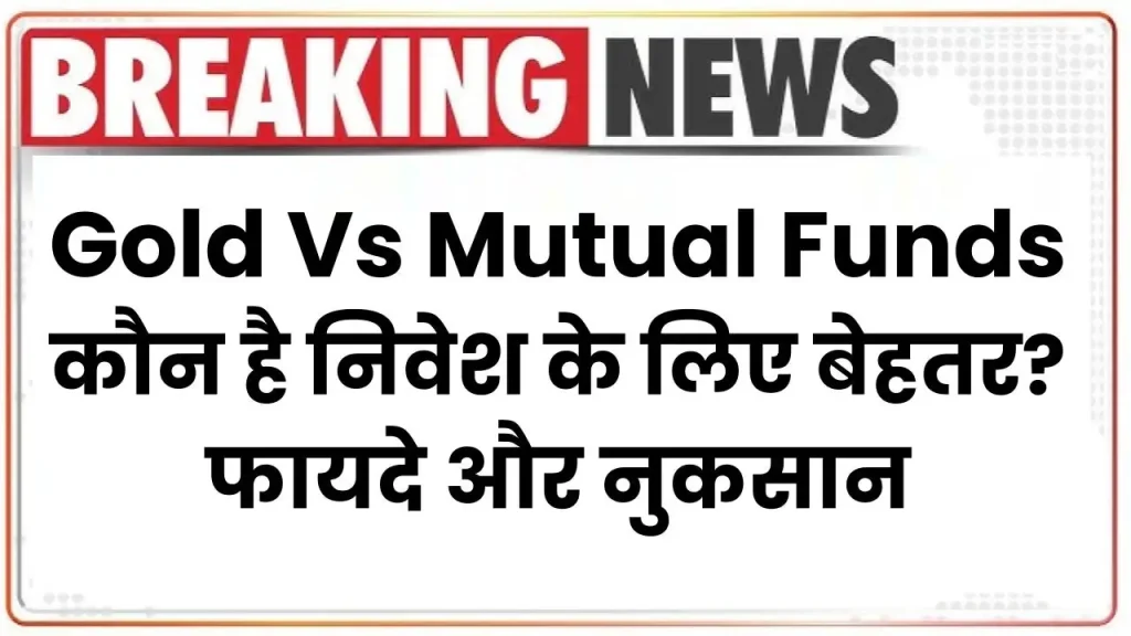 Gold Vs Mutual Funds: कौन है निवेश के लिए बेहतर? देखें फायदे और नुकसान 