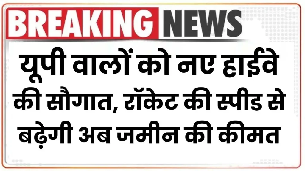 UP Expressway: यूपी वालों को नए हाईवे की सौगात, रॉकेट की स्पीड से बढ़ेगी अब जमीन की कीमत