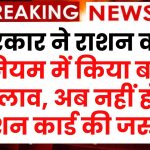 सरकार ने राशन कार्ड नियम में किया बड़ा बदलाव, अनाज के लिए अब नहीं लेकर जाना होगा राशन कार्ड