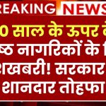 60 साल के ऊपर के वरिष्ठ नागरिकों के लिए खुशखबरी! सरकार का शानदार तोहफा