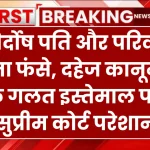 दहेज कानून के गलत इस्तेमाल पर सुप्रीम कोर्ट परेशान, कहा निर्दोष पति और परिवार ना फंसे