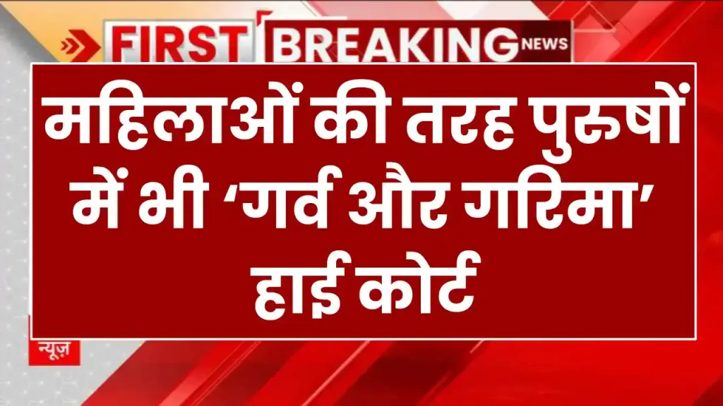 हाईकोर्ट का बड़ा बयान, महिलाओं की तरह पुरुषों में भी गर्व और गरिमा, देखें डिटेल