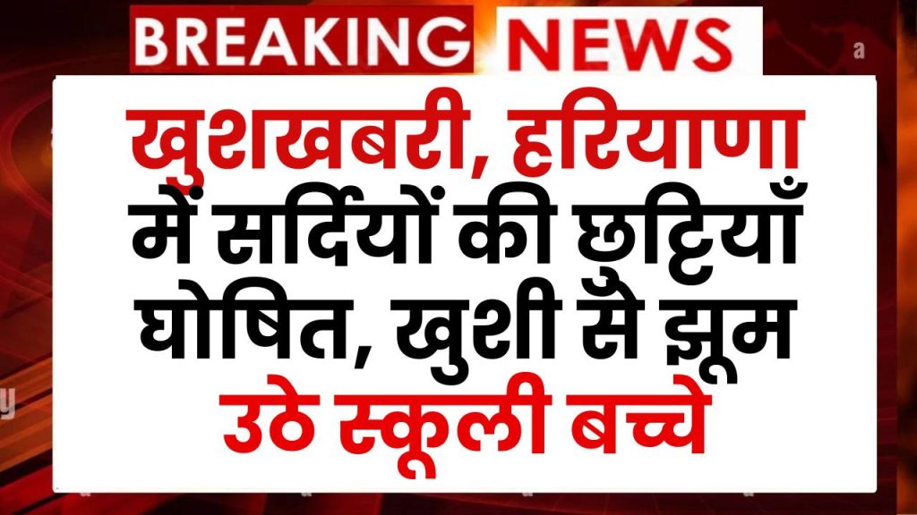 Haryana School Holiday: खुशखबरी, हरियाणा में सर्दियों की छुट्टियाँ घोषित, खुशी से झूम उठे स्कूली बच्चे