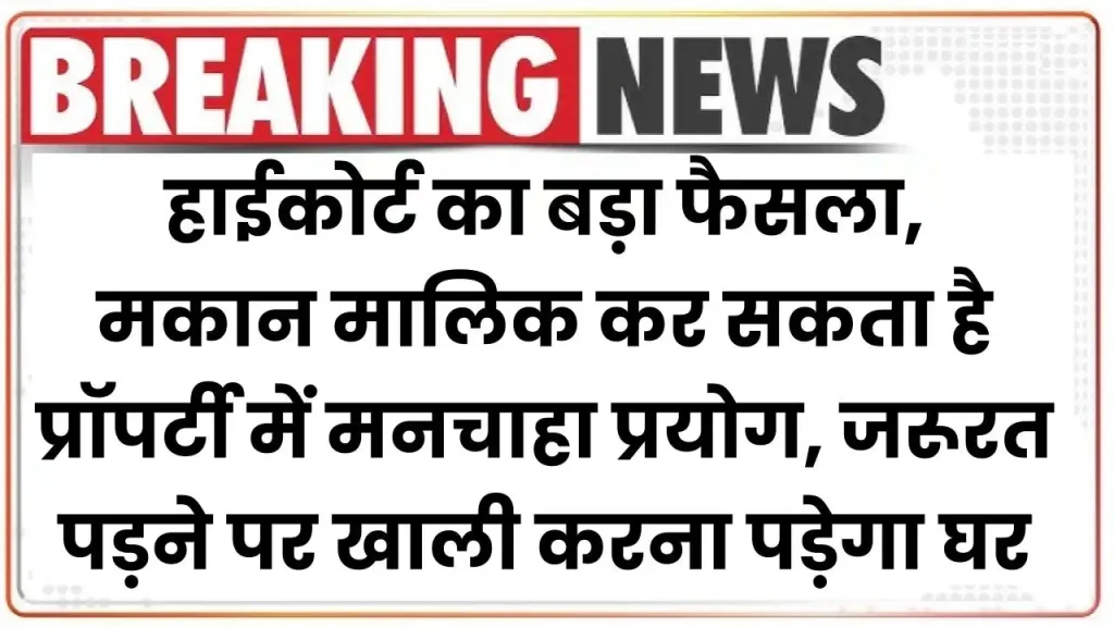 हाईकोर्ट का बड़ा फैसला, मकान मालिक कर सकता है प्रॉपर्टी में मनचाहा प्रयोग, जरूरत पड़ने पर खाली करना पड़ेगा घर