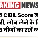 केवल CIBIL Score नहीं है जरूरी, लोन लेने के लिए इन 3 चीजों का रखें ध्यान