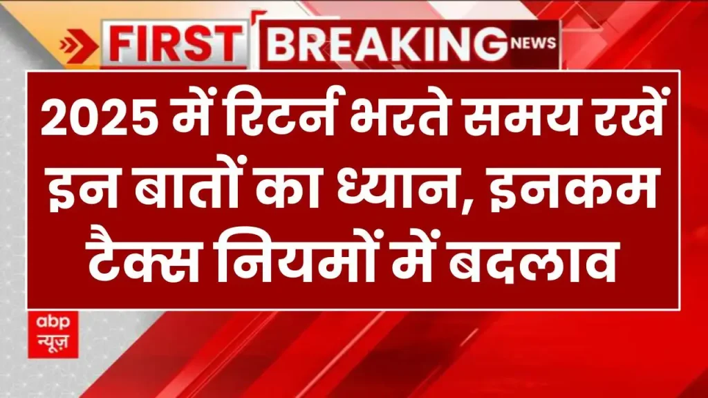 Income Tax Rule Changes: 2025 में रिटर्न भरते समय रखें इन बातों का ध्यान, नियमों में हुआ बदलाव