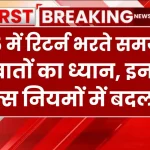 Income Tax Rule Changes: 2025 में रिटर्न भरते समय रखें इन बातों का ध्यान, नियमों में हुआ बदलाव