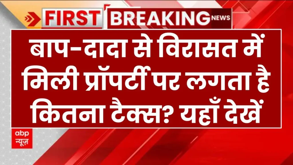 Income Tax: बाप-दादा से विरासत में मिली प्रॉपर्टी पर लगता है कितना टैक्स? यहाँ देखें कैलकुलेशन