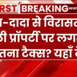 Income Tax: बाप-दादा से विरासत में मिली प्रॉपर्टी पर लगता है कितना टैक्स? यहाँ देखें कैलकुलेशन