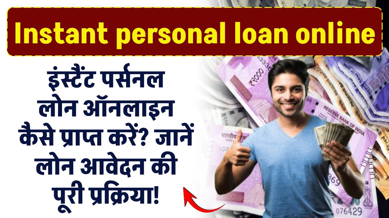 Instant personal loan online: इंस्टैंट पर्सनल लोन ऑनलाइन कैसे प्राप्त करें? जानें पूरी प्रक्रिया!