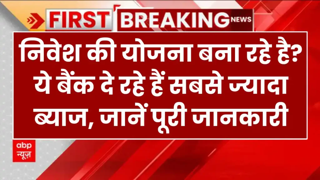 निवेश की योजना बना रहे है? ये बैंक दे रहे हैं सबसे ज्यादा ब्याज, जानें पूरी जानकारी