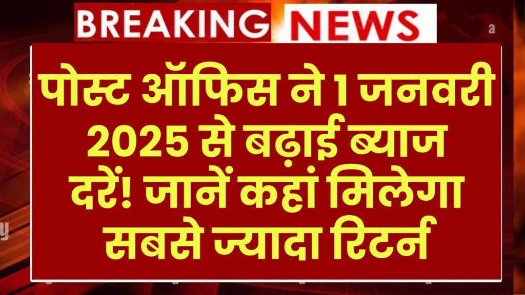 पोस्ट ऑफिस ने 1 जनवरी 2025 से बढ़ाई ब्याज दरें! जानें कहां मिलेगा सबसे ज्यादा रिटर्न