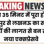 Expressway: मात्र 35 मिनट में पूरा होगा कानपुर से लखनऊ का सफर, करोड़ों की लागत से बन रहा है नया एक्सप्रेसवे