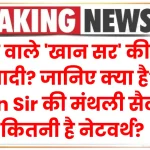 बिहार वाले 'खान सर' की हुई है शादी? जानिए क्या है Khan Sir की मंथली सैलरी? कितनी है नेटवर्थ?