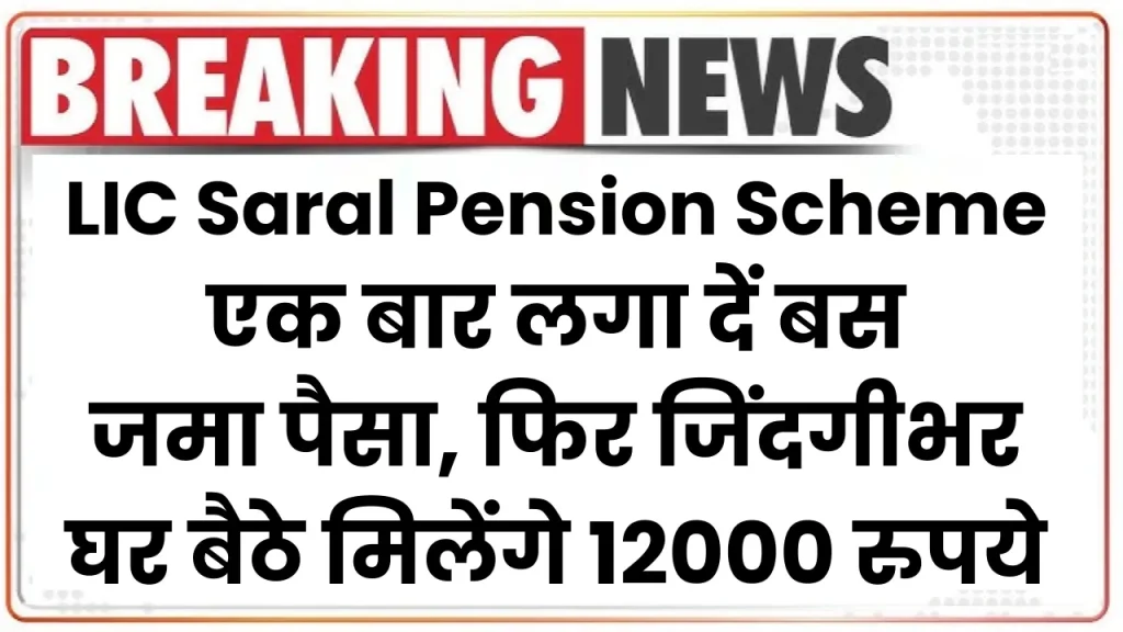 एक बार लगा दें बस जमा पैसा, फिर जिंदगीभर घर बैठे मिलेंगे 12000 रुपये, LIC Saral Pension Scheme का उठाएं लाभ