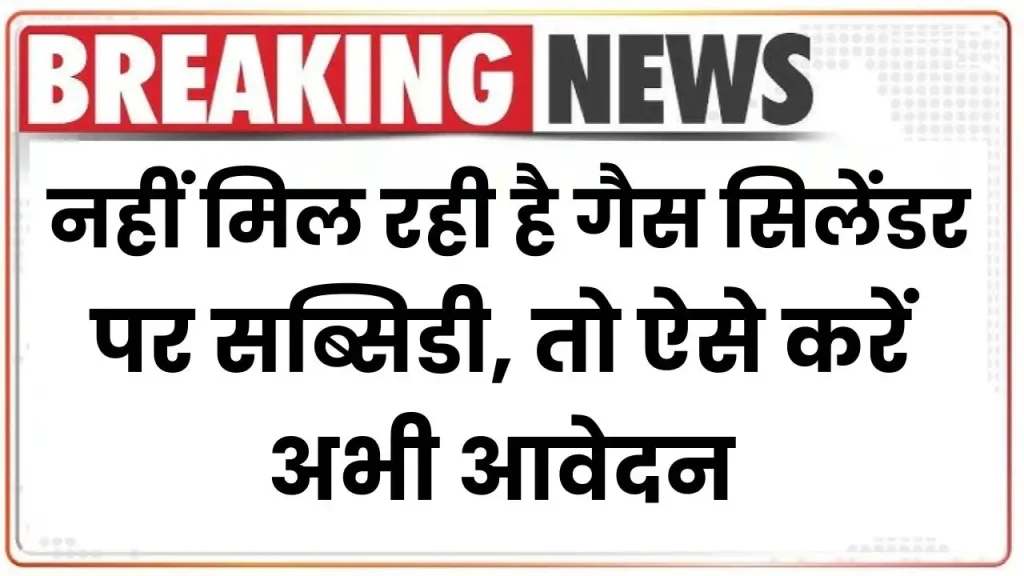 LPG Cylinder Subsidy नहीं मिल रही है गैस सिलेंडर पर सब्सिडी, तो ऐसे करें अभी आवेदन