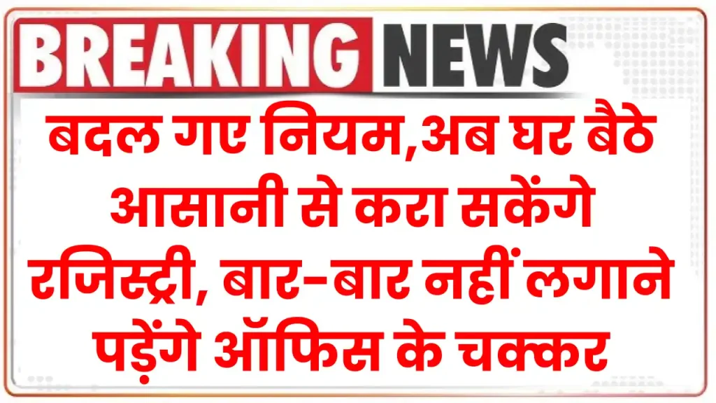 Land registry at home: बदल गए नियम,अब घर बैठे आसानी से करा सकेंगे रजिस्ट्री, बार-बार नहीं लगाने पड़ेंगे ऑफिस के चक्कर