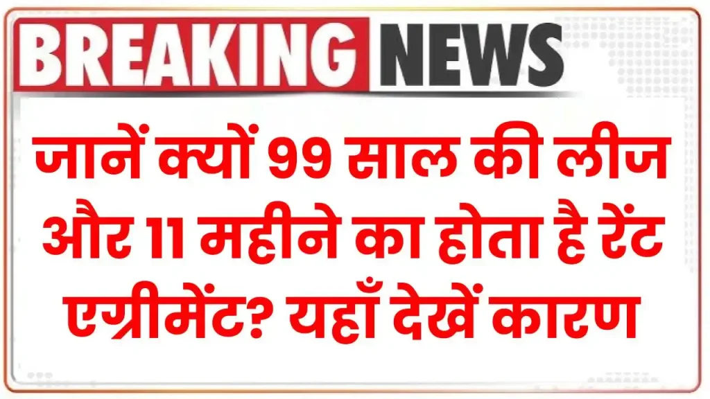 जानें क्यों 99 साल की लीज और 11 महीने का होता है रेंट एग्रीमेंट? यहाँ देखें कारण