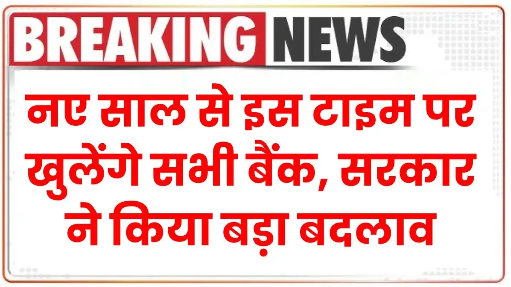 Bank Timing Changed: नए साल से इस टाइम पर खुलेंगे सभी बैंक, सरकार ने किया बड़ा बदलाव