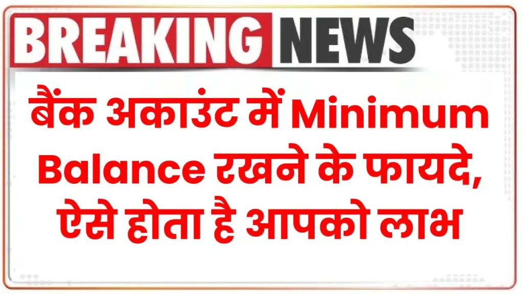 बैंक अकाउंट में Minimum Balance रखने के फायदे, ऐसे होता है आपको लाभ 