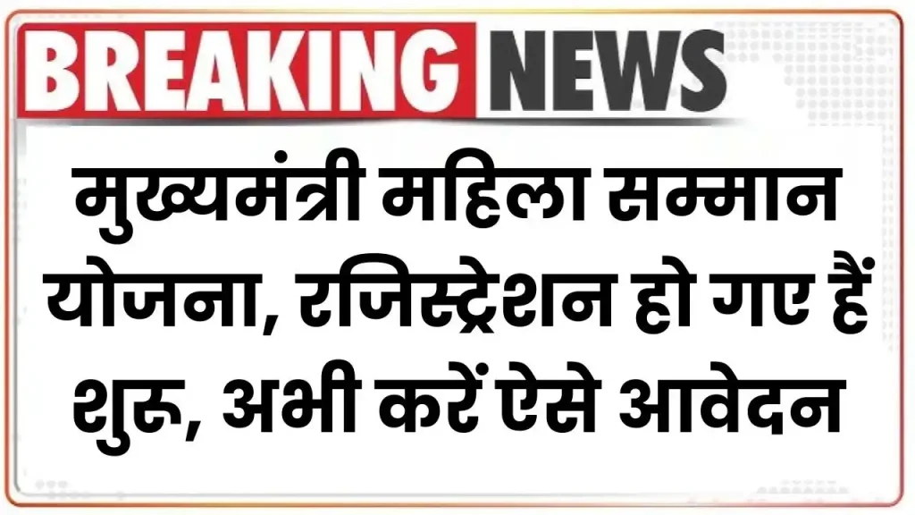 मुख्यमंत्री महिला सम्मान योजना: रजिस्ट्रेशन हो गए हैं शुरू, अभी करें ऐसे आवेदन 