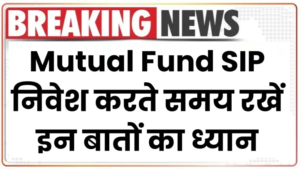 Mutual Fund SIP: निवेश करते समय रखें इन बातों का ध्यान, पाएं अधिक फायदा