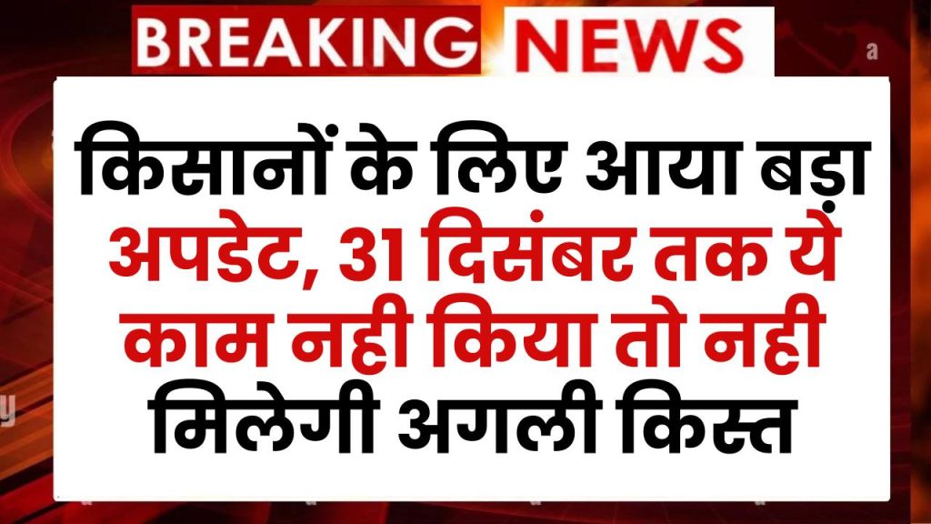 PM Kisan Yojana से जुड़े किसानों के लिए आया बड़ा अपडेट, 31 दिसंबर तक ये काम नही किया तो नही मिलेगी अगली किस्त