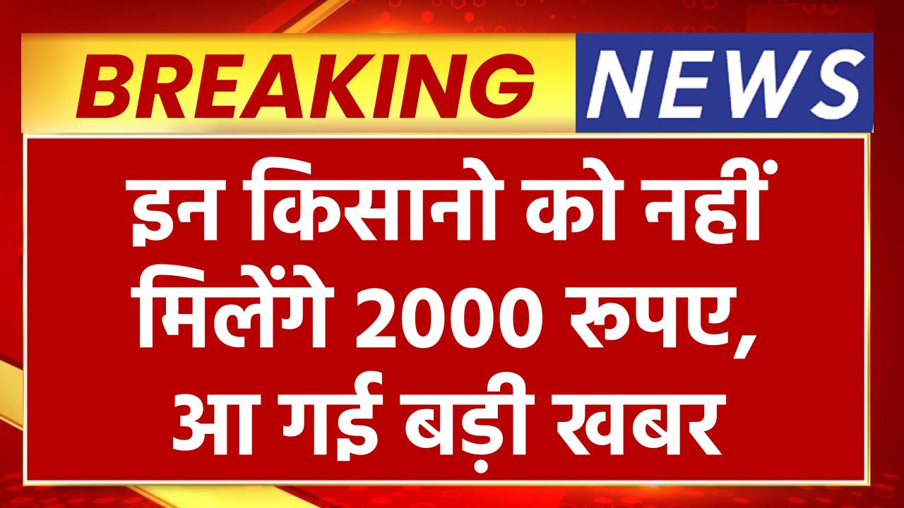 PM Kisan Yojana News: इन किसानो को नहीं मिलेंगे 2000 रूपए, आ गई बड़ी खबर