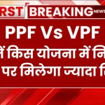 PPF Vs VPF Scheme: जानें किस योजना में निवेश करने पर मिलेगा ज्यादा रिटर्न?