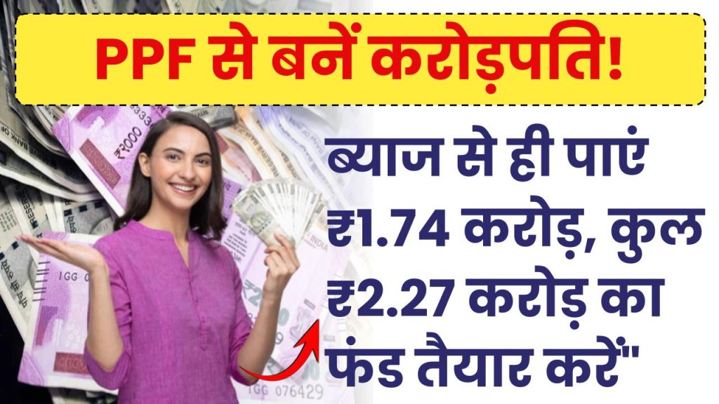 PPF आपको करोड़पति बना के छोड़ेगा! सिर्फ ब्याज से ही मिल जाएंगे ₹1.74 करोड़, कुल मिलेंगे ₹2.27 करोड़ रुपये