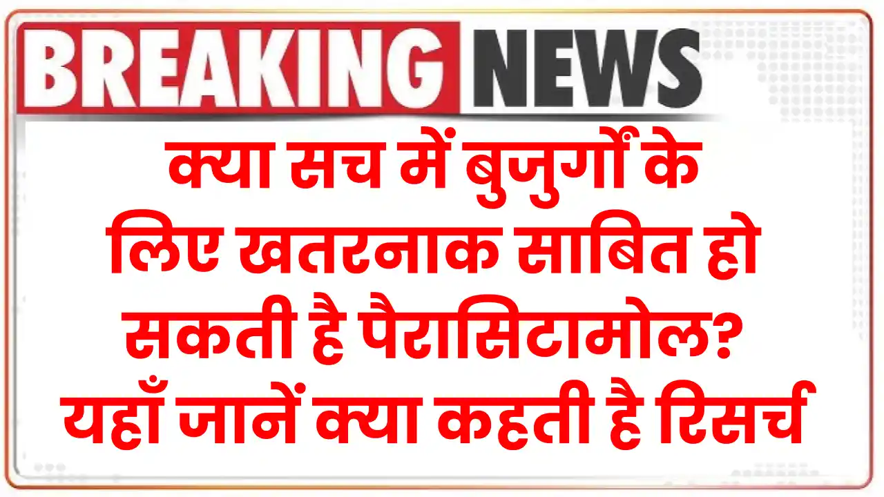 क्या सच में बुजुर्गों के लिए खतरनाक साबित हो सकती है पैरासिटामोल? यहाँ जानें क्या कहती है रिसर्च