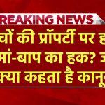 बच्चों की प्रॉपर्टी पर होता है मां-बाप का हक? जानें क्या कहता है कानून