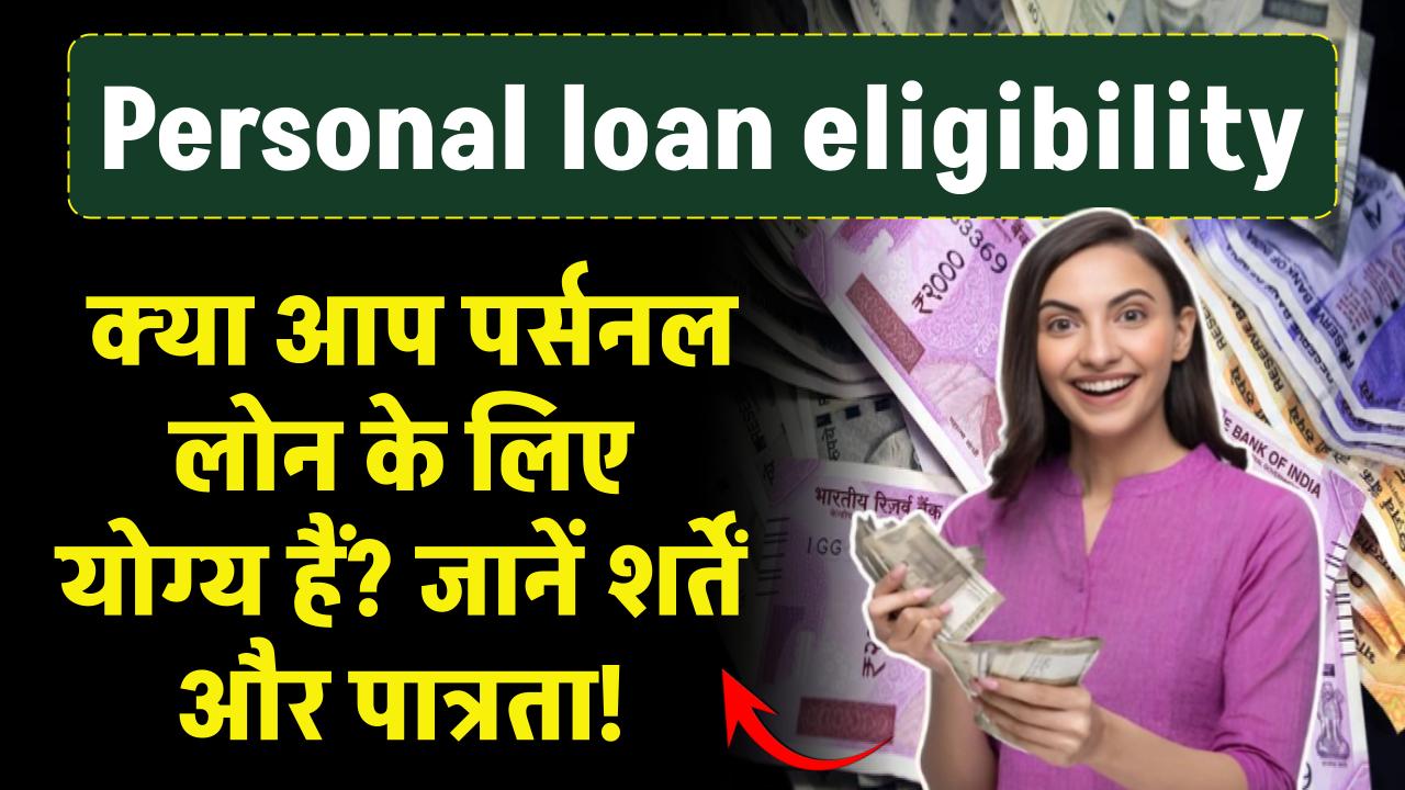 Personal loan eligibility: क्या आप पर्सनल लोन के लिए योग्य हैं? जानें शर्तें और पात्रता!