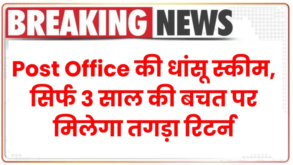 Post Office की धांसू स्कीम, सिर्फ 3 साल की बचत पर मिलेगा तगड़ा रिटर्न