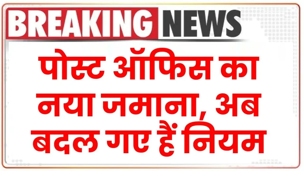 पोस्ट ऑफिस का नया जमाना, अब बदल गए हैं नियम, देखें बचत योजनाओं से जुड़े रूल