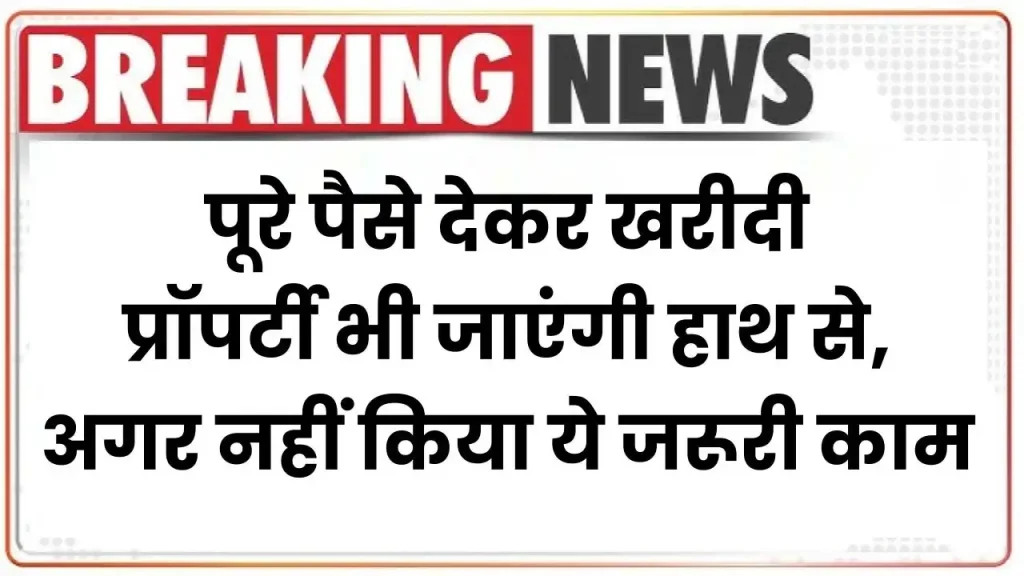 Property Rule: पूरे पैसे देकर खरीदी प्रॉपर्टी भी जाएंगी हाथ से, अगर नहीं किया ये जरूरी काम