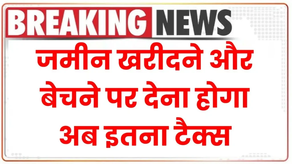 Property Tax: जमीन खरीदने और बेचने पर देना होगा अब इतना टैक्स, सरकार ने लिए बड़ा फैसला