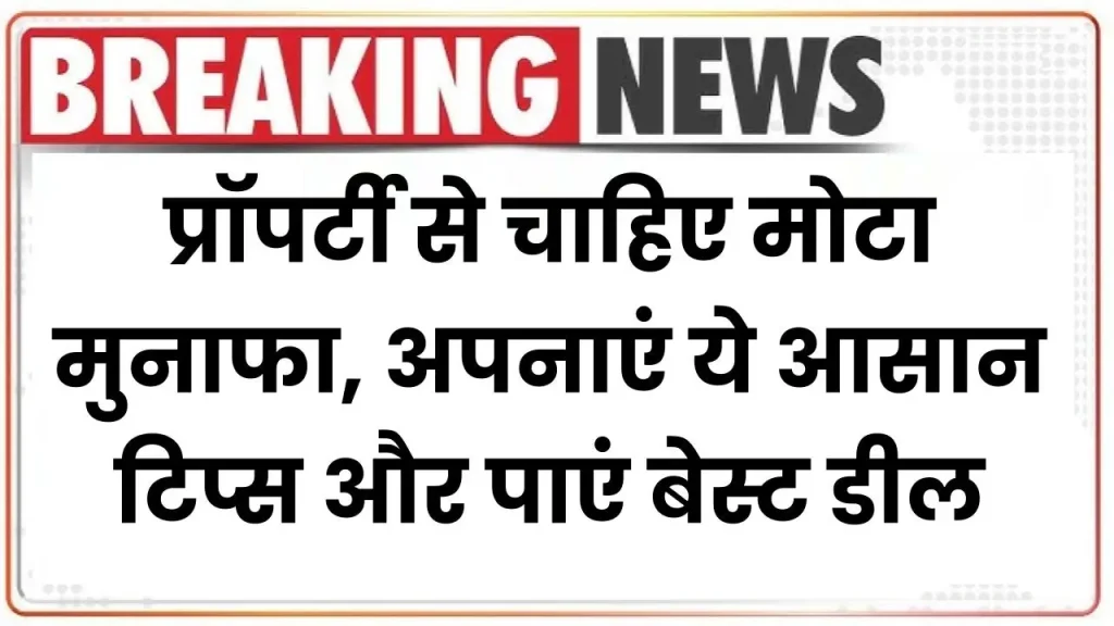 Property Tips: प्रॉपर्टी से चाहिए मोटा मुनाफा, अपनाएं ये आसान टिप्स और पाएं बेस्ट डील