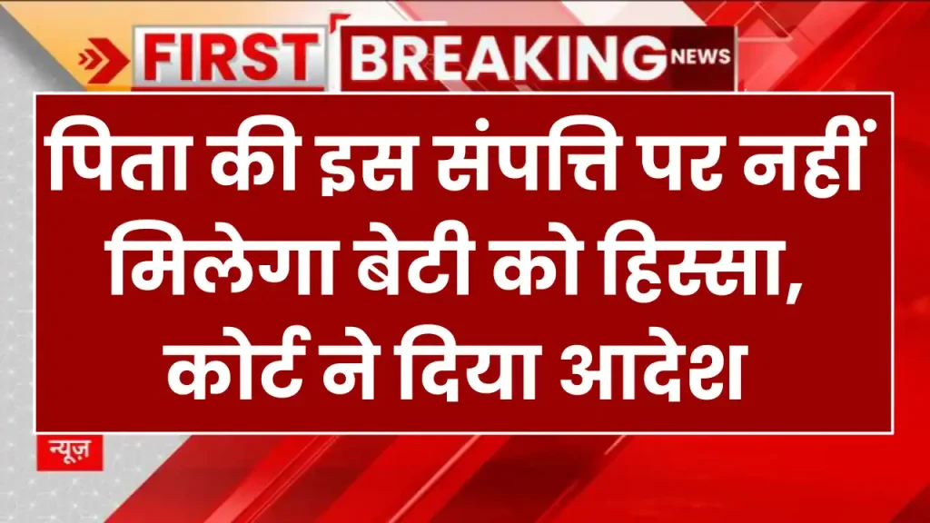 Property Rules: पिता की इस संपत्ति पर नहीं मिलेगा बेटी को हिस्सा, कोर्ट ने दिया आदेश 