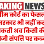 सुप्रीम कोर्ट का अहम फैसला, सरकार भी नहीं कर सकती अब किसी की निजी संपत्ति पर कब्जा