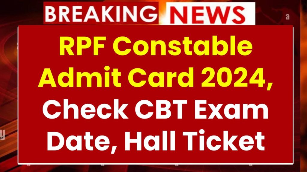 RPF Constable Admit Card 2024, Check CBT Exam Date, Hall Ticket @rpf.indianrailways.gov.in