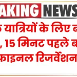 रेल यात्रियों के लिए बड़ी खबर, 15 मिनट पहले बनेगा अब फाइनल रिजर्वेशन चार्ट