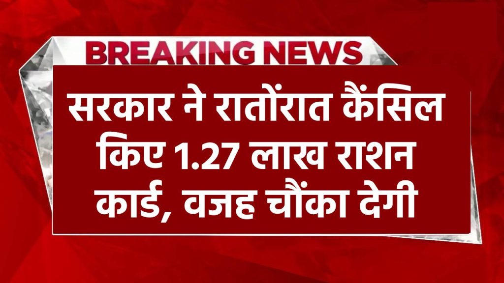 Ration Card Cancelled: सरकार ने रातोंरात कैंसिल किए 1.27 लाख राशन कार्ड, वजह चौंका देगी