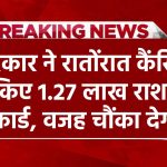 Ration Card Cancelled: सरकार ने रातोंरात कैंसिल किए 1.27 लाख राशन कार्ड, वजह चौंका देगी